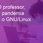 O Professor, a Pandemia e o GNU/Linux: o uso de software livre pelo docente